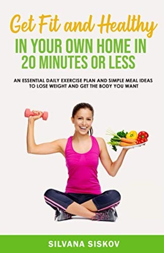 GET FIT AND HEALTHY IN  - YOUR OWN HOME: An  - Essential Daily Exercise  - Plan and Simple Meal Ideas -  to Lose Weight and Get  - the Body You Want