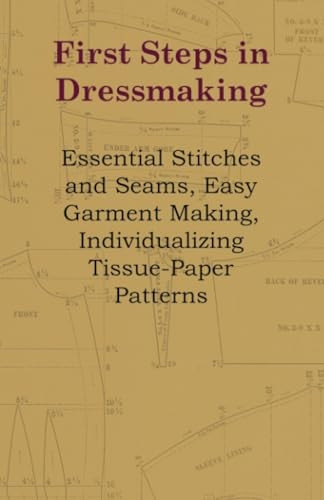 First Steps In Dressmaking - Essential Stitches And Seams, Easy Garment Making, Individualizing Tissue-Paper Patterns