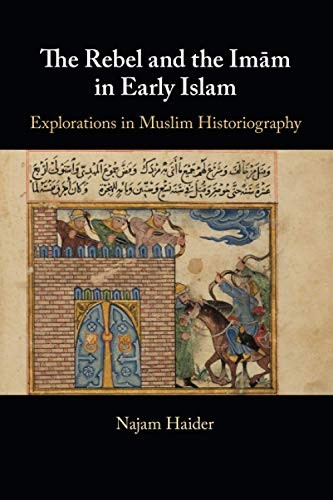 The Rebel and the Imm in Early Islam: Explorations in Muslim Historiography