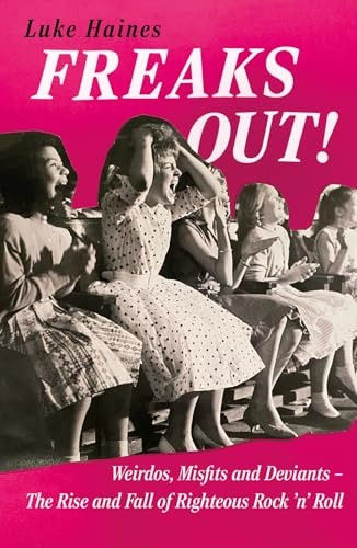 Freaks Out! : Weirdos, Misfits and Deviants: the Rise and Fall of Righteous Rock N Roll