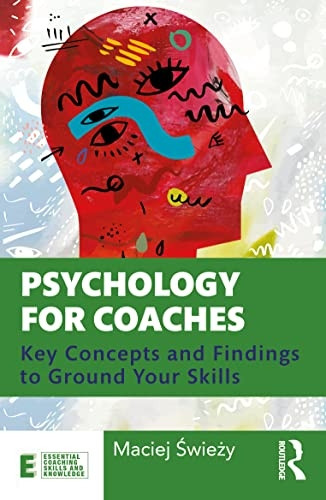 Psychology for Coaches: Key Concepts and Findings to Ground Your Skills (Essential Coaching Skills and Knowledge)