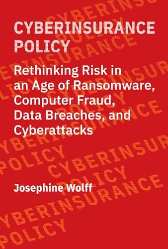 Cyberinsurance Policy: Rethinking Risk in an Age of Ransomware, Computer Fraud, Data Breaches, and Cyber Attacks (Information Policy)