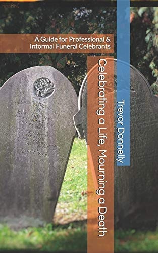 Celebrating a Life, Mourning a Death: A Guide for Professional & Informal Funeral Celebrants