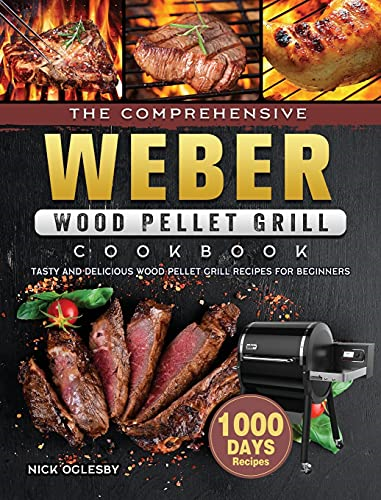 The Comprehensive Weber  Wood Pellet Grill Cookbook:  1000-Day Tasty And  Delicious Wood Pellet Grill  Recipes For Beginners