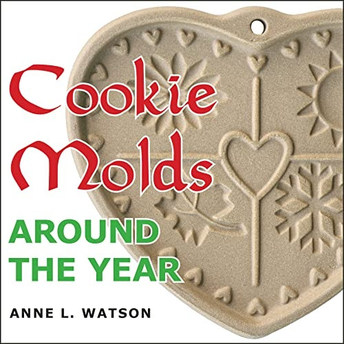 Cookie Molds Around the  - Year: An Almanac of Molds, -  Cookies, and Other Treats  - for Christmas, New Year's,  - Valentine's Day, Easter,  - Halloween, Thanksgiving,  - Other Holidays, and Every  - Season