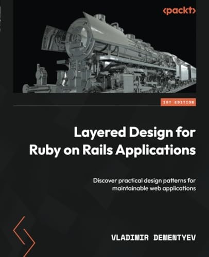 Layered Design for Ruby on Rails Applications: Discover practical design patterns for maintainable web applications