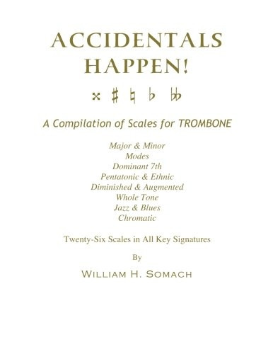 Accidentals Happen! a Compilation of Scales for Trombone Twenty-Six Scales in All Key Signatures: Major & Minor, Modes, Dominant 7th, Pentatonic & Ethnic, Diminished & Augmented, Whole Tone, Jazz & Blues, Chromatic