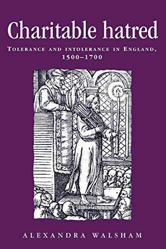 Charitable Hatred: Tolerance and Intolerance in England, 1500-1700 (Politics, culture & society in early modern Britain)
