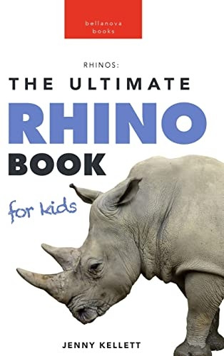 Rhinoceros The Ultimate Rhino Book: 100+ Amazing Rhinoceros Facts, Photos, Quiz + More (Animal Books for Kids)
