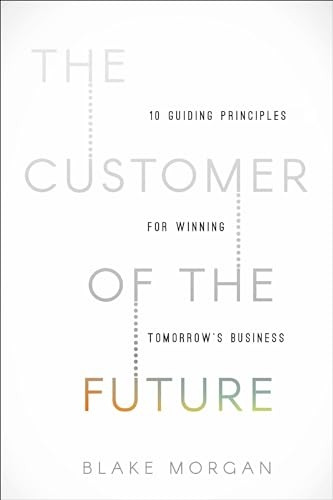The Customer of the Future: 10 Guiding Principles for Winning Tomorrow's Business
