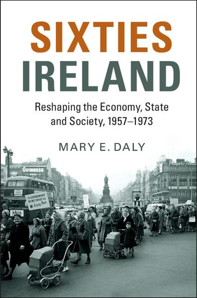 Sixties Ireland: Reshaping the Economy, State and Society, 1957 - 1973