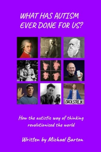 What Has Autism Ever Done For Us?: How the autistic way of thinking revolutionised the world