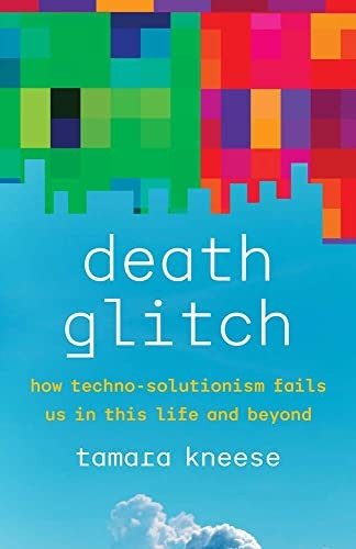 Death Glitch: How Techno-Solutionism Fails Us in This Life and Beyond