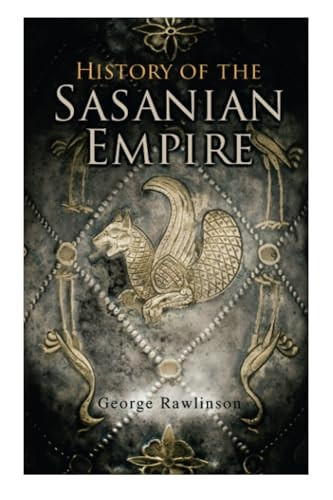 History of the Sasanian Empire: The Annals of the New Persian Empire