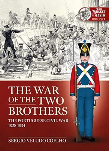 The War of the Two Brothers: The Portuguese Civil War, 1828-1834 (Musket to Maxim)