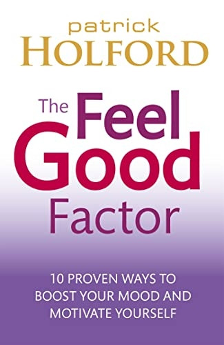 The Feel Good Factor: 10 Proven Ways to Boost Your Mood and Motivate Yourself