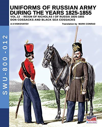 Uniforms of Russian army  during the years 1825-1855  - Vol. 12: Don cossacks,  Black sea cossacks  (Soldiers, Weapons and  Uniforms - 800)