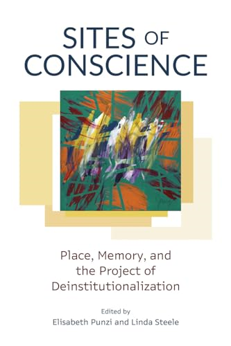 Sites of Conscience: Place,  Memory, and the Project  of Deinstitutionalization  (Disability Culture and  Politics)