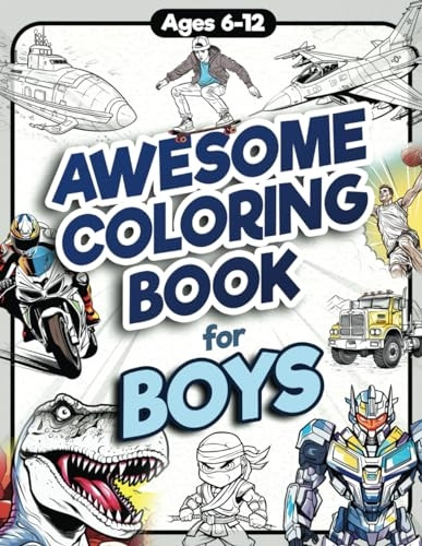 Awesome Coloring Book for Boys: Over 75 Coloring Activity featuring Ninjas, Cars, Dragons, Vehicles, Trucks, Dinosaurs, Space, Rockets, Wilderness, Animals, and much more for Children Ages 6, 7, 8, 9, 10, 11, 12, and Teens!