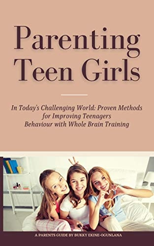 Parenting Teen Girls in  - Today's Challenging World:  - Proven Methods for  - Improving Teenagers  - Behaviour with Whole Brain  - Training