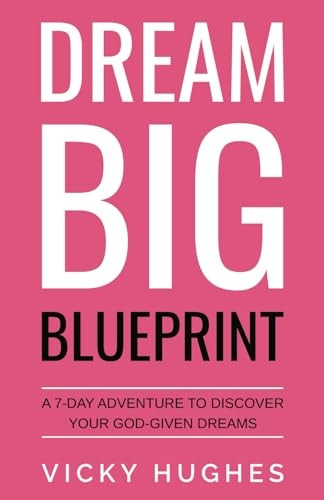 Dream Big Blueprint: A 7-Day Adventure To Discover Your God-Given Dreams