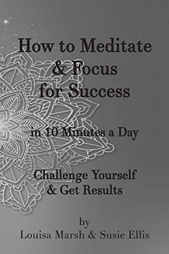 How to Meditate & Focus for Success: In 10 Minutes a Day Challenge Yourself & Get Results