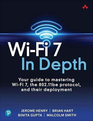 Wi-Fi 7 In Depth: Your  guide to mastering Wi-Fi  7, the 802.11be protocol,  and their deployment
