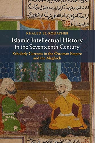 Islamic Intellectual History -  in the Seventeenth  - Century: Scholarly Currents  - in the Ottoman Empire and  - the Maghreb