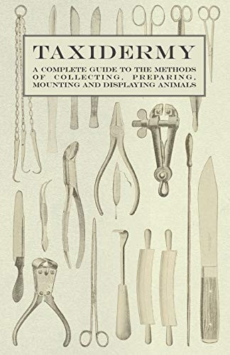 Taxidermy  -  A Complete  - Guide to the Methods of  - Collecting, Preparing,  - Mounting and Displaying  - Animals
