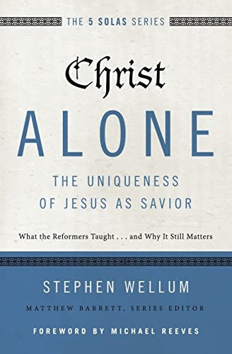 Christ Alone---The Uniquenessof Jesus as Savior: What theReformers Taught...and Why ItStill Matters (The Five SolasSeries)