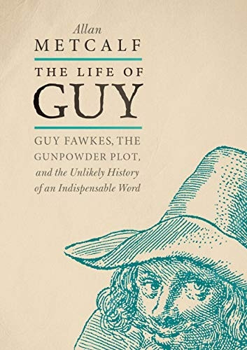 The Life of Guy: Guy Fawkes, the Gunpowder Plot,a and the Unlikely History of an Indispensable Word