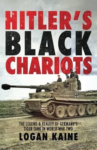 Hitler's Black Chariots: The Legend & Reality of Germany's Tiger Tank in World War Two