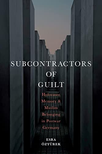 Subcontractors of Guilt: Holocaust Memory and Muslim Belonging in Postwar Germany