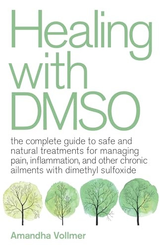 Healing With Dmso: The Complete Guide to Safe and Natural Treatments for Managing Pain, Inflammation, and Other Chronic Ailments with Dimethyl Sulfoxide