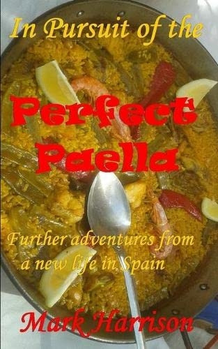 In Pursuit of the Perfect Paella: (Further adventures from a new life in Spain)