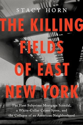 The Killing Fields of East  New York: The First  Subprime Mortgage Scandal,  a White-Collar Crime Spree,  and the Collapse of an  American Neighborhood
