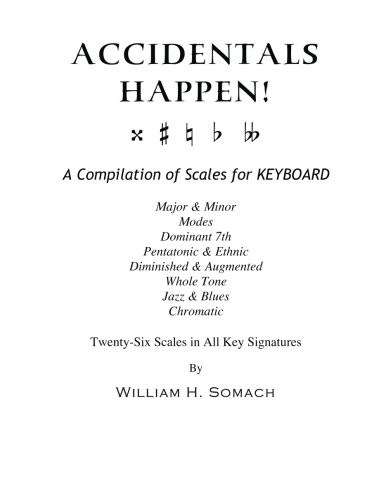 ACCIDENTALS HAPPEN! A Compilation of Scales for Keyboard Twenty-Six Scales in All Key Signatures: Major & Minor, Modes, Dominant 7th, Pentatonic & Ethnic, Diminished & Augmented, Whole Tone, Jazz & Blues, Chromatic