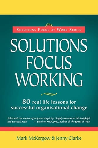 Solutions Focus Working - 80 real life lessons for successful organisational change: 80 Real-life Lessons for Successful Organisational Change (Solutions Focus at Work)