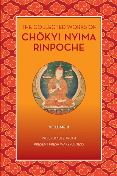 The Collected Works of Choekyi Nyima Rinpoche, Volume II: Indisputable Truth and Present Fresh Wakefulness