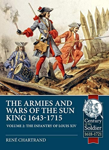 The Sun King's Wars and Armies 1643-1715 Volume 2: The Infantry of Louis XIV (Century of the Soldier)