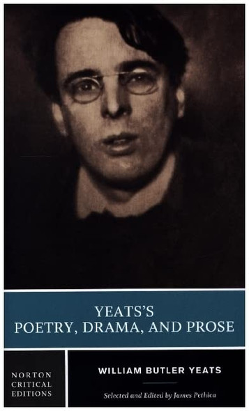 Yeats' Poetry & Prose (Nce) (Paper Only): Authoritative Texts, Contexts, Criticism / Selected and Edited by James Pethica. (Norton Critical Editions)