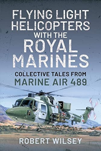 Flying Light Helicopters with the Royal Marines: Collective Tales From Marine Air 489