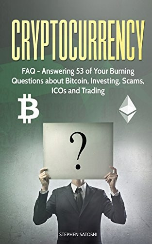 Cryptocurrency: FAQ  -   - Answering 53 of Your  - Burning Questions about  - Bitcoin, Investing, Scams,  - ICOs and Trading