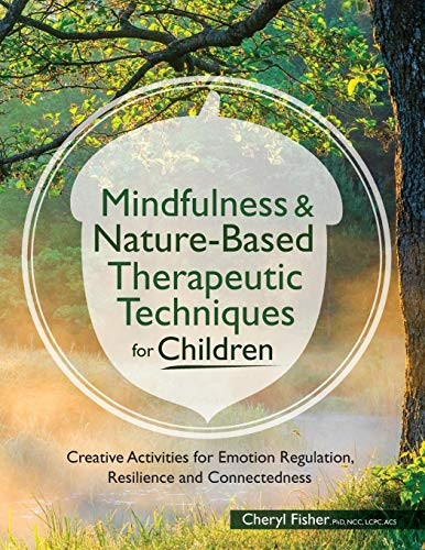 Mindfulness & Nature-Based Therapeutic Techniques for Children: Creative Activities for Emotion Regulation, Resilience and Connectedness
