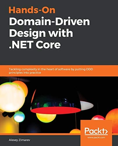 Hands - On Domain - Driven  - Design with .NET Core:  - Tackling complexity in the  - heart of software by  - putting DDD principles into -  practice