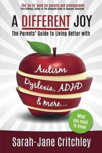 A Different Joy - The Parents' Guide to Living Better with Autism, Dyslexia, ADHD and More...