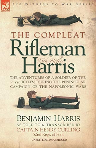 The Compleat Rifleman Harris: The Adventures of a Soldier of the 95th (Rifles) During the Peninsular Campaign of the Napoleonic Wars
