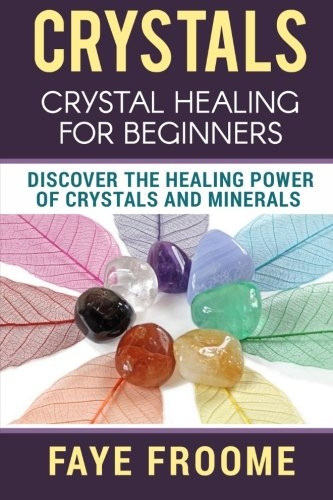Crystals: Crystal Healing for Beginners, Discover the Healing Power of Crystals and Minerals