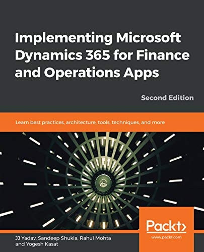 Implementing Microsoft  - Dynamics 365 for Finance  - and Operations Apps: Learn  - best practices,  - architecture, tools,  - techniques, and more, 2nd  - Edition
