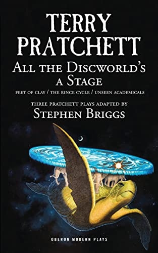 All the Discworld's a Stage: Three Terry Pratchett Plays - 'Unseen Academicals', 'Feet of Clay' and 'The Rince...